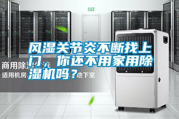風(fēng)濕關(guān)節炎不斷找上門(mén)，你還不用家用除濕機嗎？