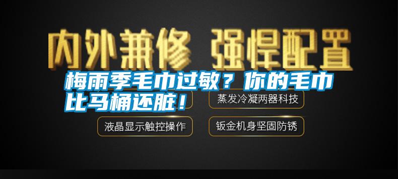 梅雨季毛巾過(guò)敏？你的毛巾比馬桶還臟！