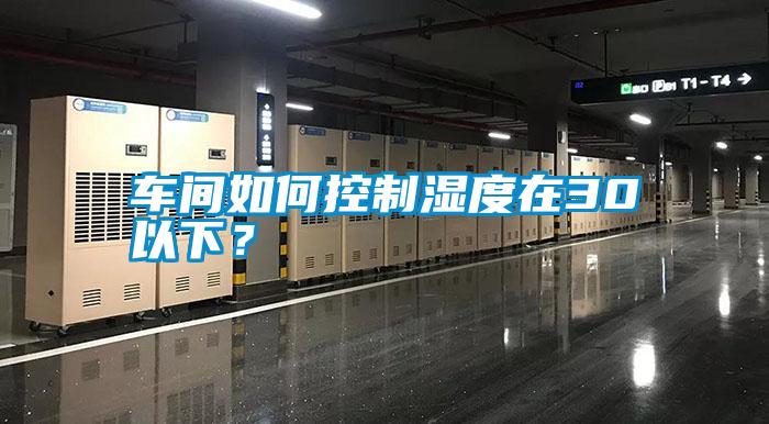 車(chē)間如何控制濕度在30以下？