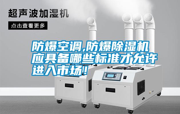 防爆空調,防爆除濕機應具備哪些標準才允許進(jìn)入市場(chǎng)！