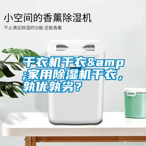 干衣機干衣&家用除濕機干衣，孰優(yōu)孰劣？