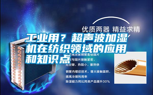 工業(yè)用？超聲波加濕機在紡織領(lǐng)域的應用和知識點(diǎn)