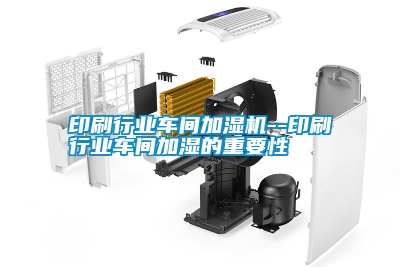 印刷行業(yè)車(chē)間加濕機--印刷行業(yè)車(chē)間加濕的重要性