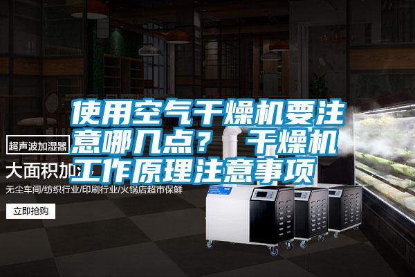 使用空氣干燥機要注意哪幾點(diǎn)？ 干燥機工作原理注意事項