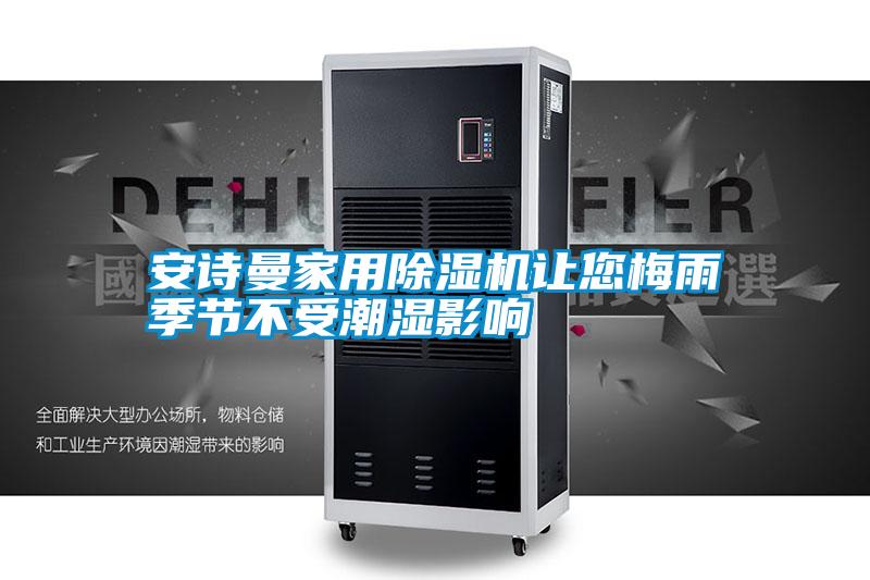 安詩(shī)曼家用除濕機讓您梅雨季節不受潮濕影響