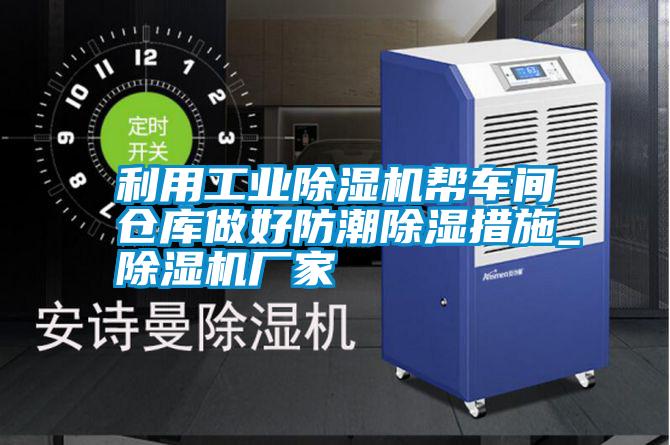 利用工業(yè)除濕機幫車(chē)間倉庫做好防潮除濕措施_除濕機廠(chǎng)家