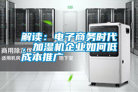 解讀：電子商務(wù)時(shí)代，加濕機企業(yè)如何低成本推廣