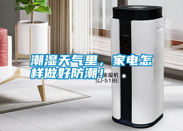 潮濕天氣里，家電怎樣做好防潮！