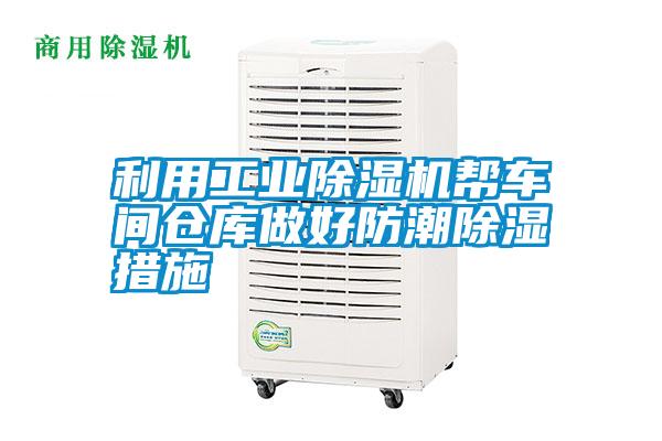 利用工業(yè)除濕機幫車(chē)間倉庫做好防潮除濕措施