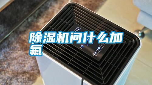 除濕機問(wèn)什么加氟