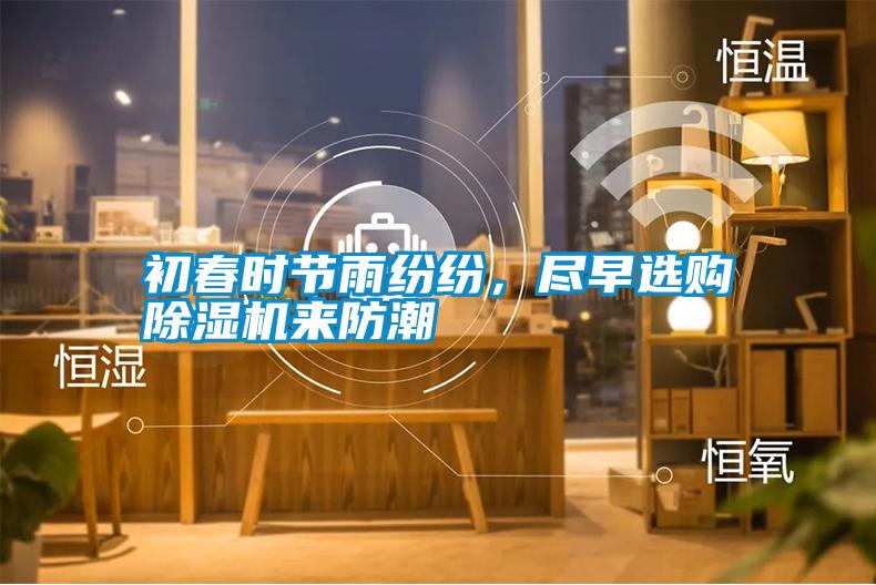 初春時(shí)節雨紛紛，盡早選購除濕機來(lái)防潮