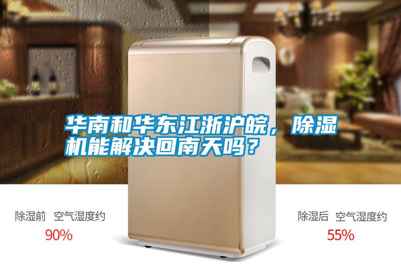 華南和華東江浙滬皖，除濕機能解決回南天嗎？
