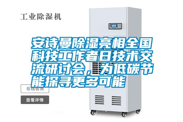 安詩(shī)曼除濕亮相全國科技工作者日技術(shù)交流研討會(huì )，為低碳節能探尋更多可能