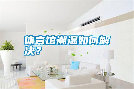 體育館潮濕如何解決？