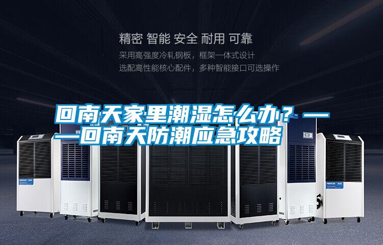回南天家里潮濕怎么辦？——回南天防潮應急攻略
