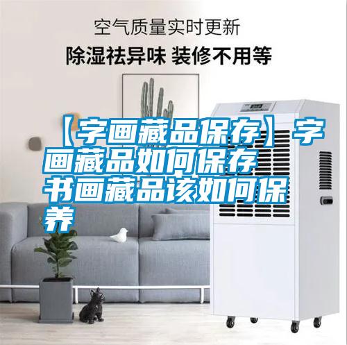【字畫(huà)藏品保存】字畫(huà)藏品如何保存 書(shū)畫(huà)藏品該如何保養