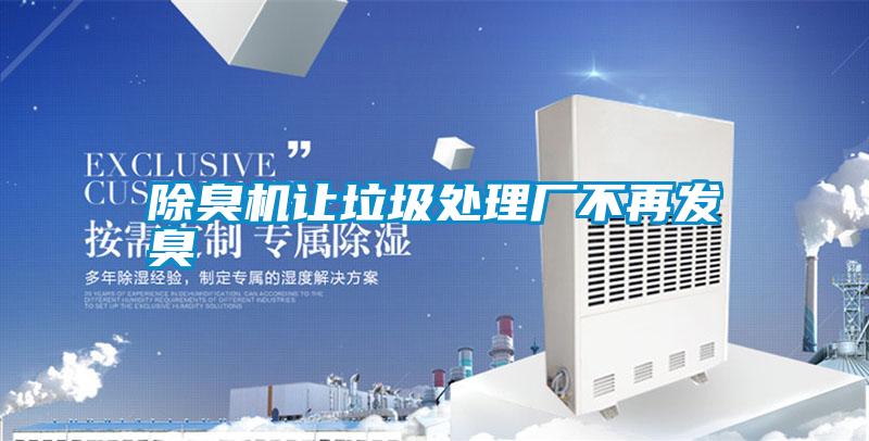 除臭機讓垃圾處理廠(chǎng)不再發(fā)臭