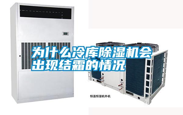 為什么冷庫除濕機會(huì )出現結霜的情況