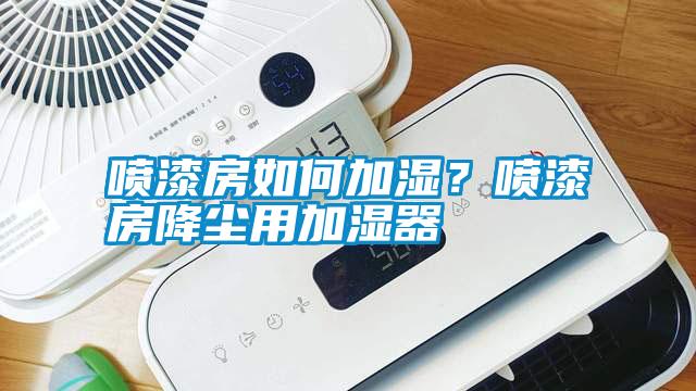 噴漆房如何加濕？噴漆房降塵用加濕器