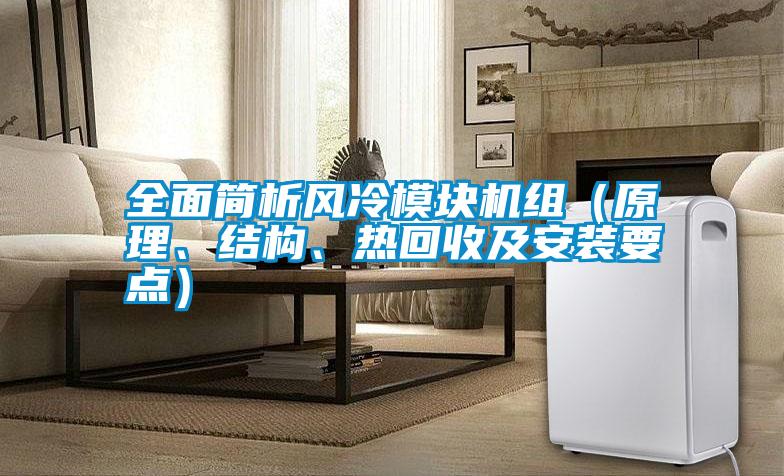 全面簡(jiǎn)析風(fēng)冷模塊機組（原理、結構、熱回收及安裝要點(diǎn)）