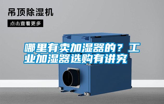 哪里有賣(mài)加濕器的？工業(yè)加濕器選購有講究