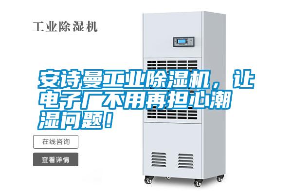 安詩(shī)曼工業(yè)除濕機，讓電子廠(chǎng)不用再擔心潮濕問(wèn)題！