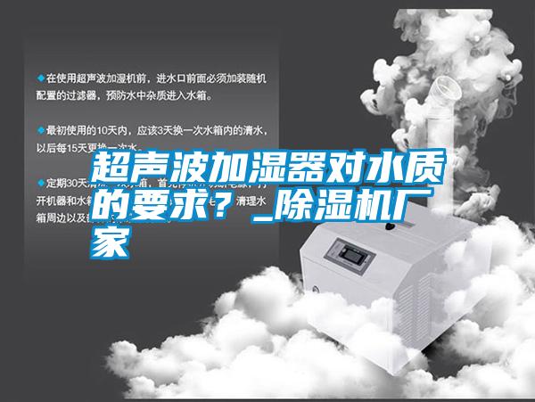 超聲波加濕器對水質(zhì)的要求？_除濕機廠(chǎng)家
