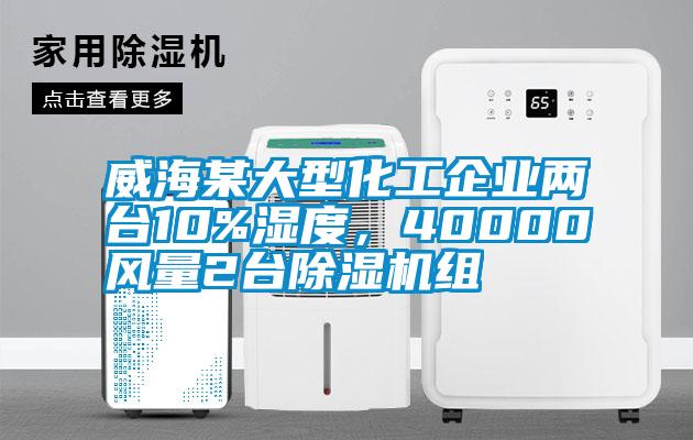 威海某大型化工企業(yè)兩臺10%濕度，40000風(fēng)量2臺除濕機組