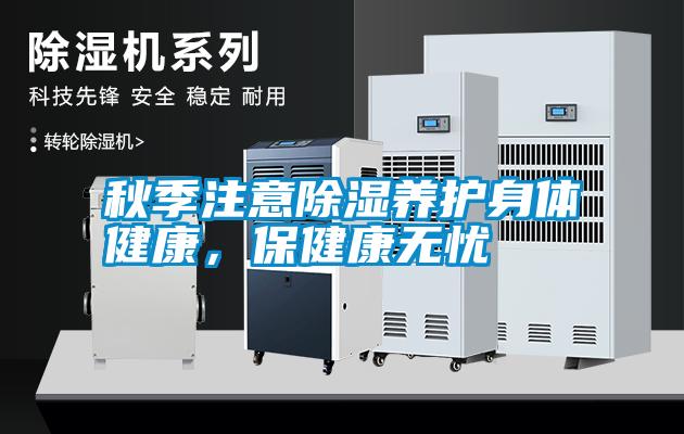 秋季注意除濕養護身體健康，保健康無(wú)憂(yōu)