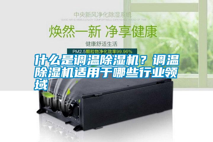 什么是調溫除濕機？調溫除濕機適用于哪些行業(yè)領(lǐng)域