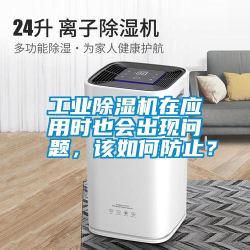 工業(yè)除濕機在應用時(shí)也會(huì )出現問(wèn)題，該如何防止？