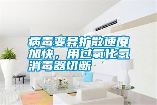病毒變異擴散速度加快，用過(guò)氧化氫消毒器切斷
