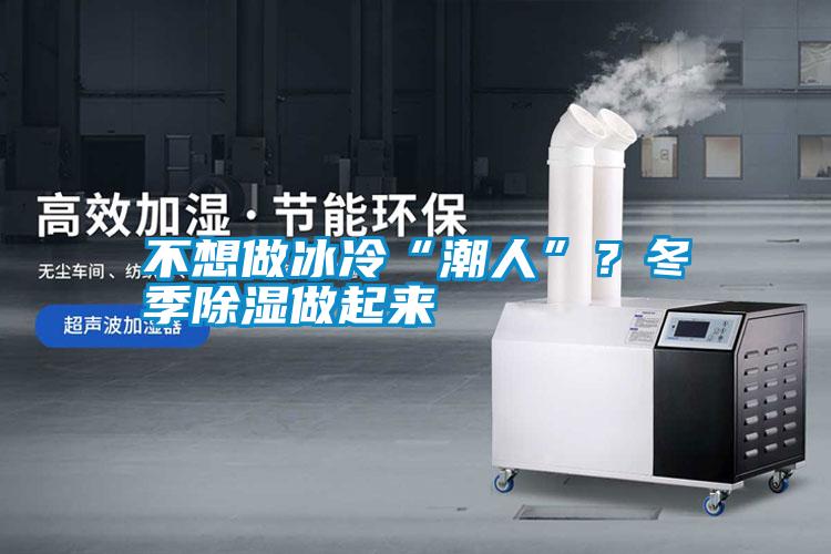 不想做冰冷“潮人”？冬季除濕做起來(lái)