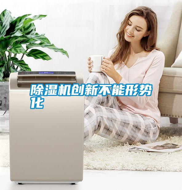 除濕機創(chuàng  )新不能形勢化