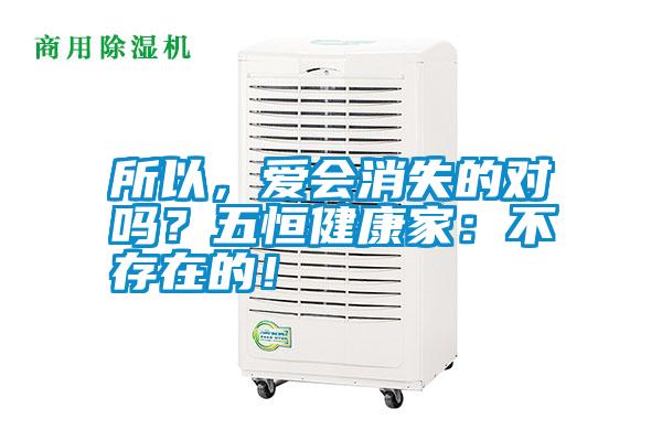 所以，愛(ài)會(huì )消失的對嗎？五恒健康家：不存在的！