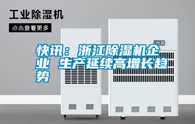 快訊：浙江除濕機企業(yè) 生產(chǎn)延續高增長(cháng)趨勢