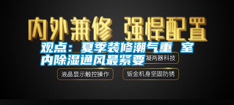 觀(guān)點(diǎn)：夏季裝修潮氣重 室內除濕通風(fēng)最緊要