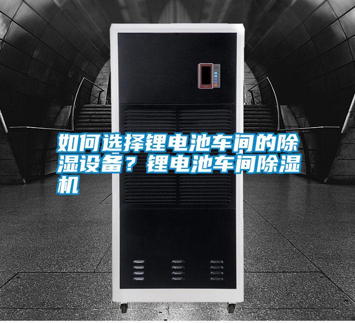 如何選擇鋰電池車(chē)間的除濕設備？鋰電池車(chē)間除濕機