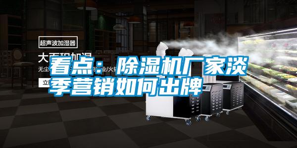 看點(diǎn)：除濕機廠(chǎng)家淡季營(yíng)銷(xiāo)如何出牌