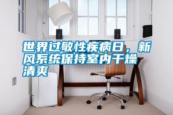 世界過(guò)敏性疾病日，新風(fēng)系統保持室內干燥清爽