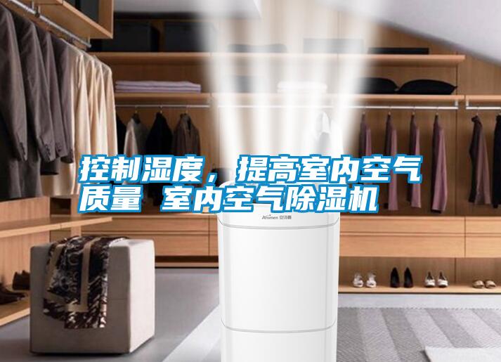 控制濕度，提高室內空氣質(zhì)量 室內空氣除濕機