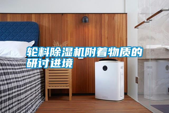 輪料除濕機附著(zhù)物質(zhì)的研討進(jìn)境