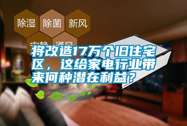 將改造17萬(wàn)個(gè)舊住宅區，這給家電行業(yè)帶來(lái)何種潛在利益？