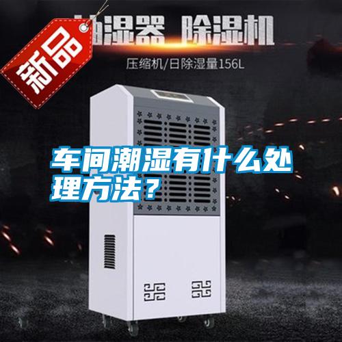 車(chē)間潮濕有什么處理方法？