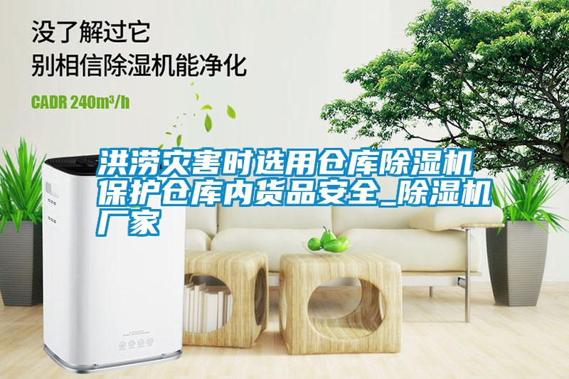 洪澇災害時(shí)選用倉庫除濕機保護倉庫內貨品安全_除濕機廠(chǎng)家