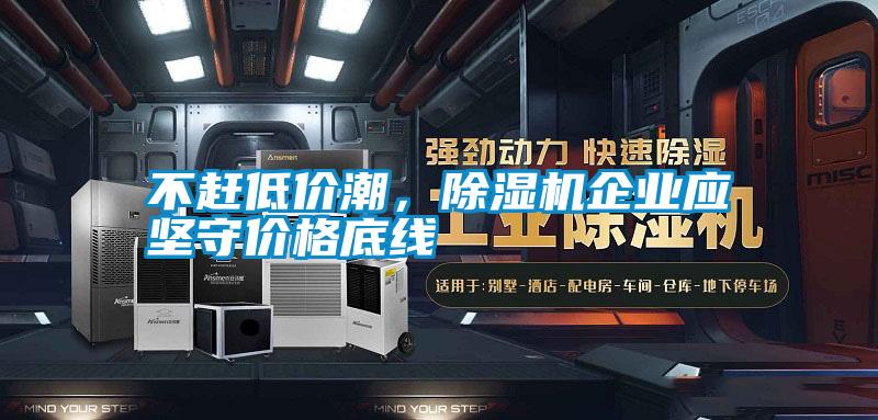 不趕低價(jià)潮，除濕機企業(yè)應堅守價(jià)格底線(xiàn)