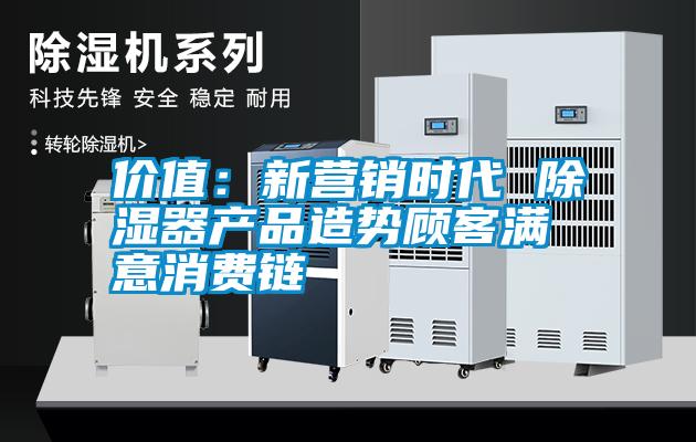 價(jià)值：新?tīng)I銷(xiāo)時(shí)代 除濕器產(chǎn)品造勢顧客滿(mǎn)意消費鏈