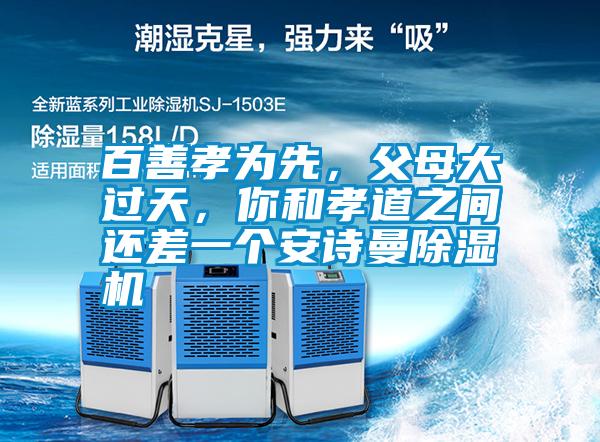 百善孝為先，父母大過(guò)天，你和孝道之間還差一個(gè)安詩(shī)曼除濕機