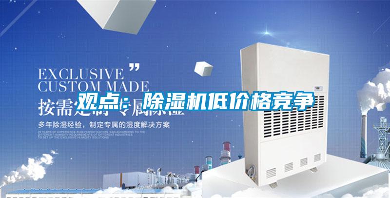 觀(guān)點(diǎn)：除濕機低價(jià)格競爭