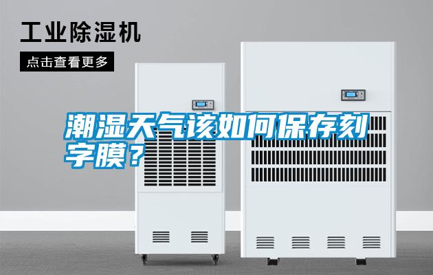 潮濕天氣該如何保存刻字膜？